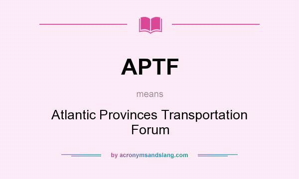 What does APTF mean? It stands for Atlantic Provinces Transportation Forum