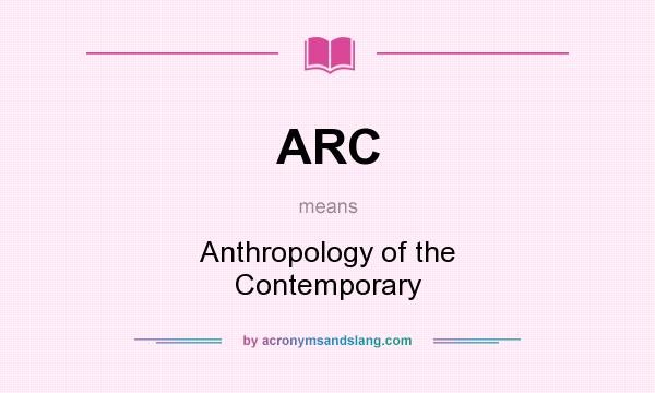 What does ARC mean? It stands for Anthropology of the Contemporary