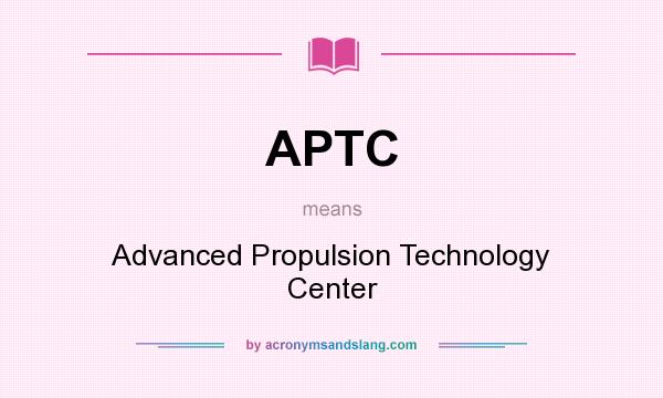 What does APTC mean? It stands for Advanced Propulsion Technology Center