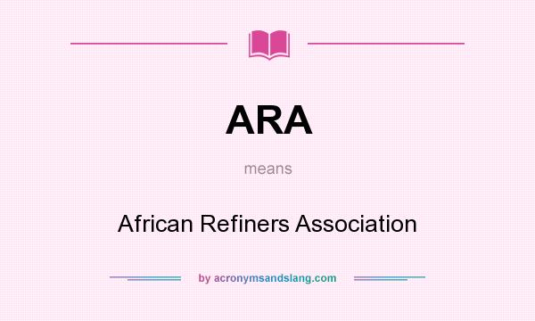 What does ARA mean? It stands for African Refiners Association