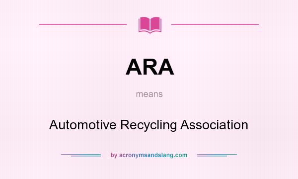 What does ARA mean? It stands for Automotive Recycling Association