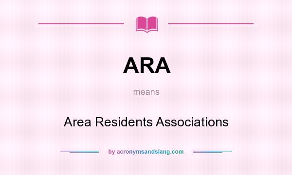 What does ARA mean? It stands for Area Residents Associations