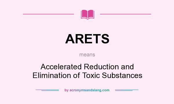 What does ARETS mean? It stands for Accelerated Reduction and Elimination of Toxic Substances