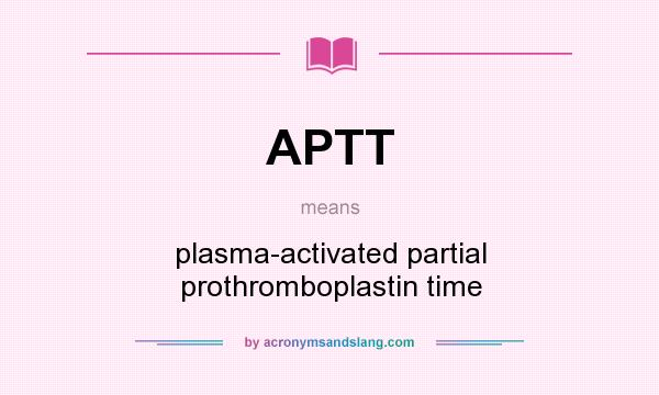What does APTT mean? It stands for plasma-activated partial prothromboplastin time