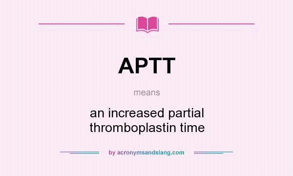 What does APTT mean? It stands for an increased partial thromboplastin time