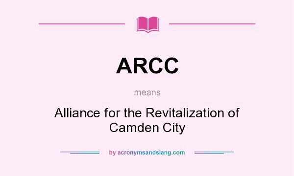 What does ARCC mean? It stands for Alliance for the Revitalization of Camden City