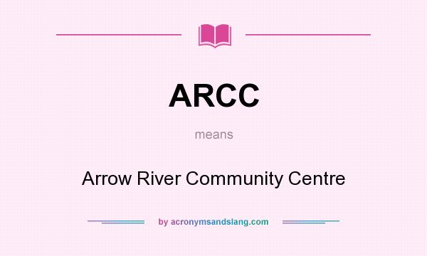 What does ARCC mean? It stands for Arrow River Community Centre