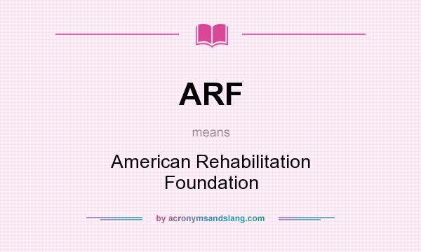 What does ARF mean? It stands for American Rehabilitation Foundation