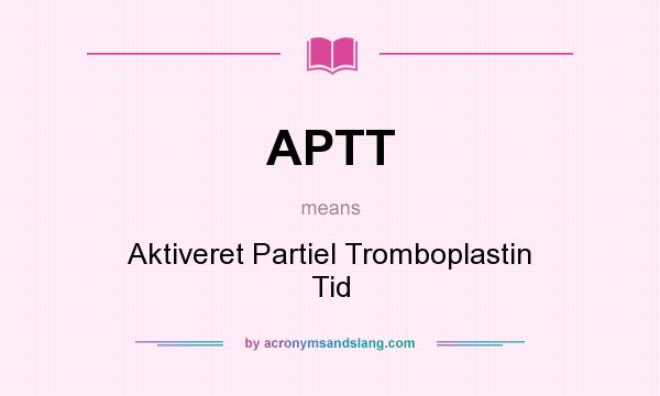 What does APTT mean? It stands for Aktiveret Partiel Tromboplastin Tid
