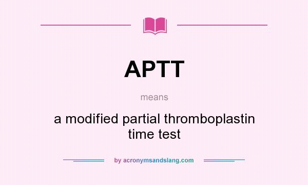 What does APTT mean? It stands for a modified partial thromboplastin time test