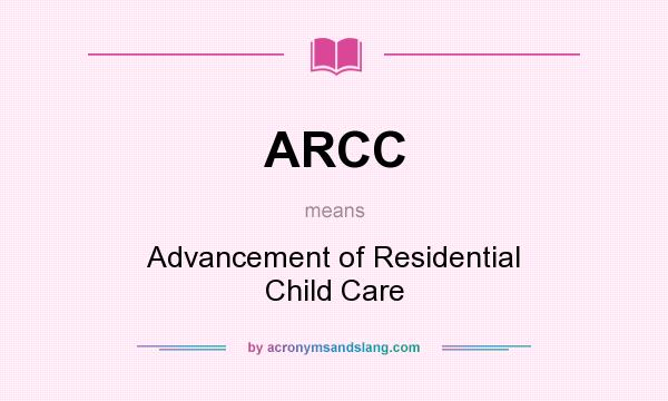 What does ARCC mean? It stands for Advancement of Residential Child Care