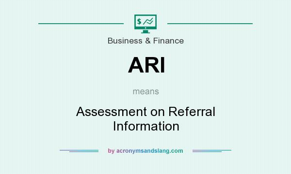 What does ARI mean? It stands for Assessment on Referral Information