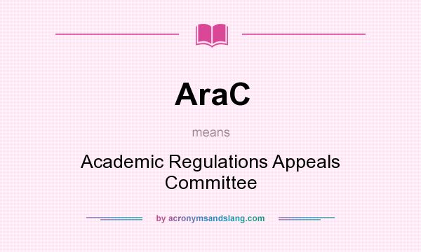 What does AraC mean? It stands for Academic Regulations Appeals Committee