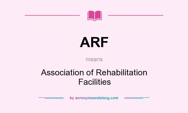 What does ARF mean? It stands for Association of Rehabilitation Facilities