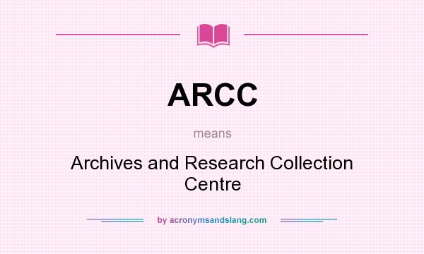 What does ARCC mean? It stands for Archives and Research Collection Centre