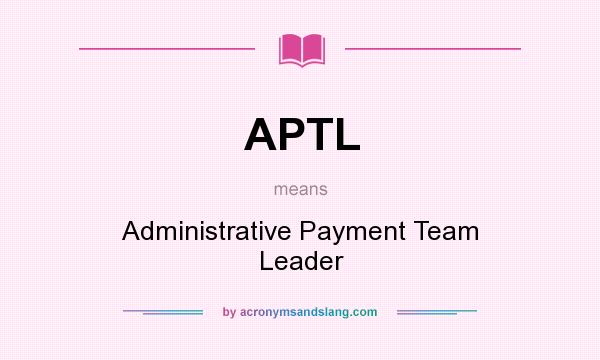 What does APTL mean? It stands for Administrative Payment Team Leader