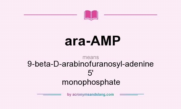 What does ara-AMP mean? It stands for 9-beta-D-arabinofuranosyl-adenine 5` monophosphate