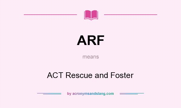 What does ARF mean? It stands for ACT Rescue and Foster