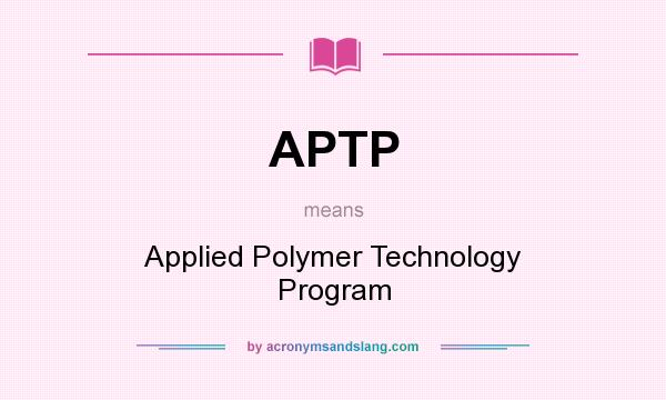 What does APTP mean? It stands for Applied Polymer Technology Program