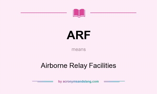 What does ARF mean? It stands for Airborne Relay Facilities