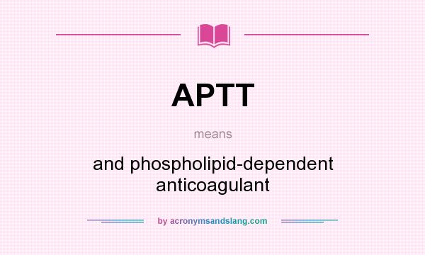 What does APTT mean? It stands for and phospholipid-dependent anticoagulant