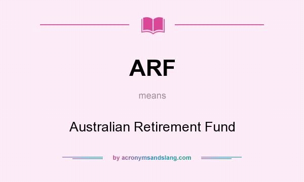 What does ARF mean? It stands for Australian Retirement Fund