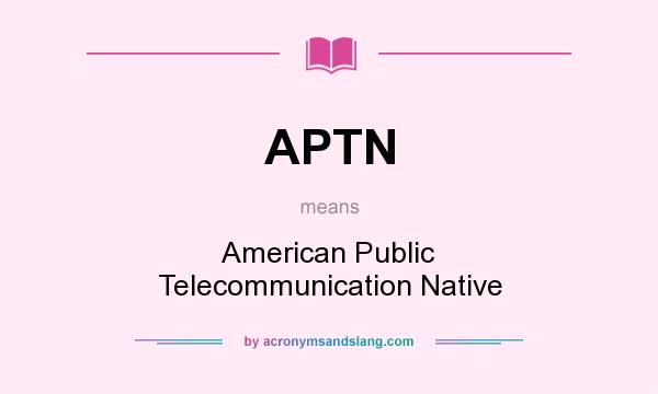 What does APTN mean? It stands for American Public Telecommunication Native