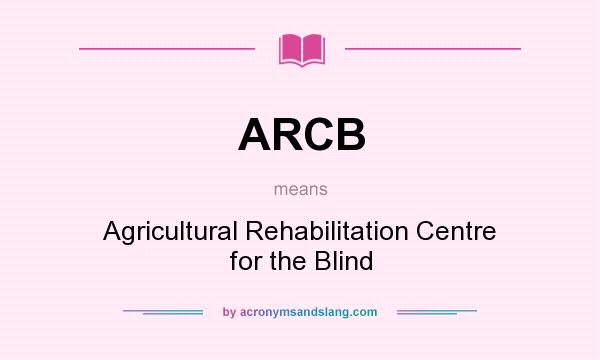What does ARCB mean? It stands for Agricultural Rehabilitation Centre for the Blind