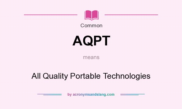 What does AQPT mean? It stands for All Quality Portable Technologies