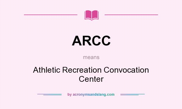 What does ARCC mean? It stands for Athletic Recreation Convocation Center