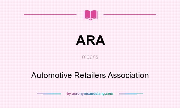 What does ARA mean? It stands for Automotive Retailers Association