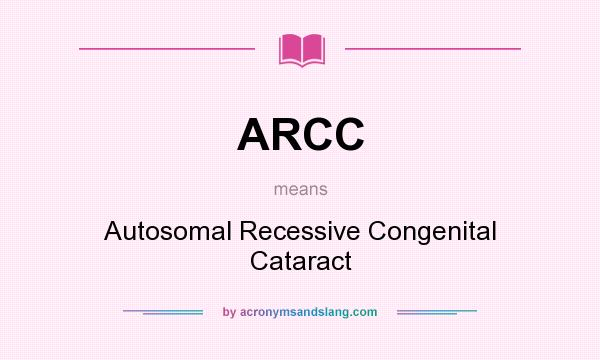 What does ARCC mean? It stands for Autosomal Recessive Congenital Cataract