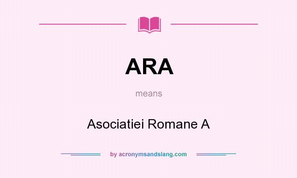 What does ARA mean? It stands for Asociatiei Romane A