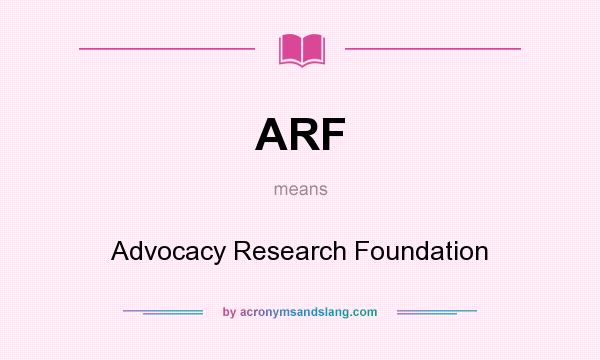 What does ARF mean? It stands for Advocacy Research Foundation