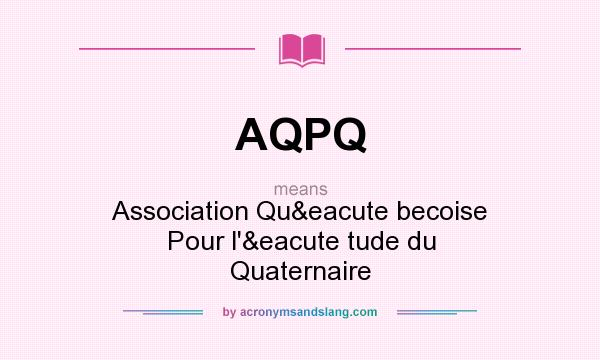 What does AQPQ mean? It stands for Association Qué becoise Pour l`é tude du Quaternaire