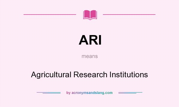 What does ARI mean? It stands for Agricultural Research Institutions