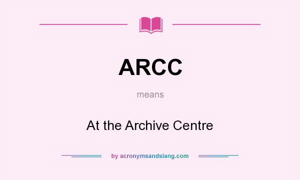 What does ARCC mean? It stands for At the Archive Centre