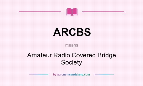 What does ARCBS mean? It stands for Amateur Radio Covered Bridge Society