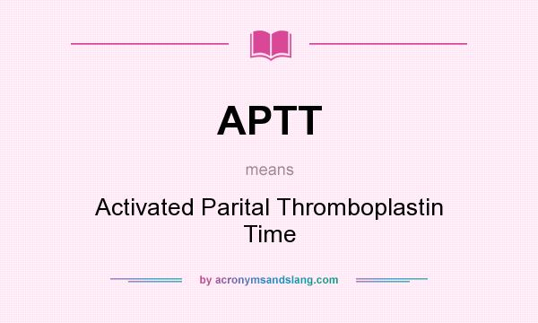 What does APTT mean? It stands for Activated Parital Thromboplastin Time