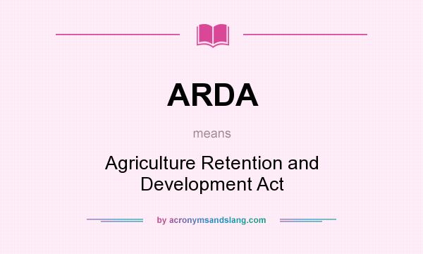 What does ARDA mean? It stands for Agriculture Retention and Development Act
