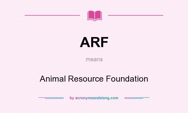 What does ARF mean? It stands for Animal Resource Foundation