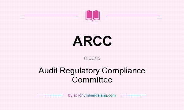 What does ARCC mean? It stands for Audit Regulatory Compliance Committee