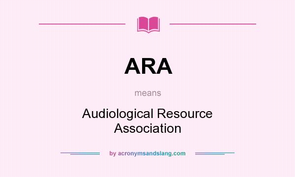What does ARA mean? It stands for Audiological Resource Association