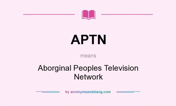 What does APTN mean? It stands for Aborginal Peoples Television Network