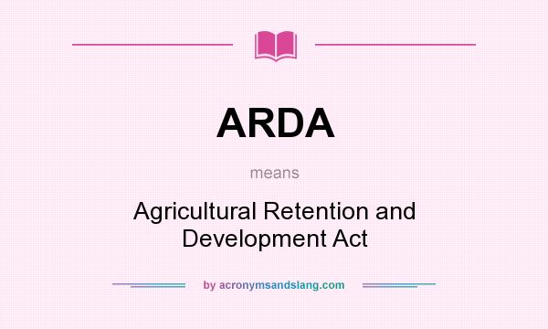 What does ARDA mean? It stands for Agricultural Retention and Development Act