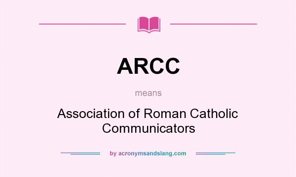 What does ARCC mean? It stands for Association of Roman Catholic Communicators