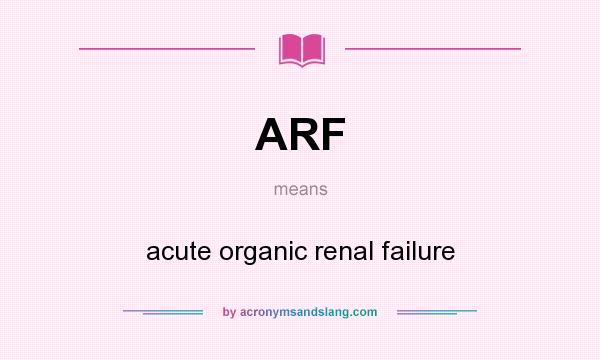 What does ARF mean? It stands for acute organic renal failure