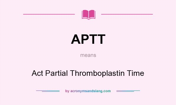 What does APTT mean? It stands for Act Partial Thromboplastin Time