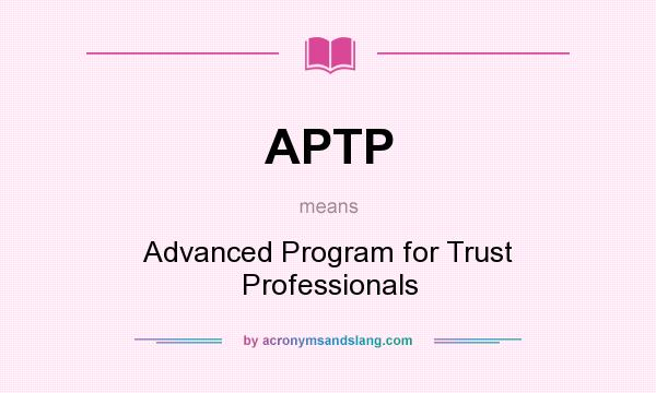 What does APTP mean? It stands for Advanced Program for Trust Professionals
