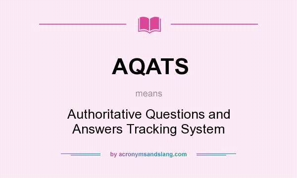 What does AQATS mean? It stands for Authoritative Questions and Answers Tracking System